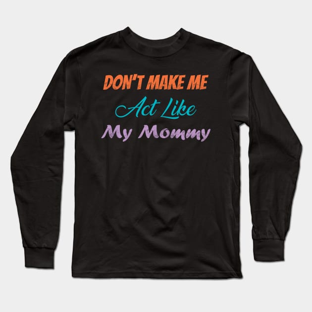 Don't Make Me Act Like My Mommy Long Sleeve T-Shirt by TeeMaruf